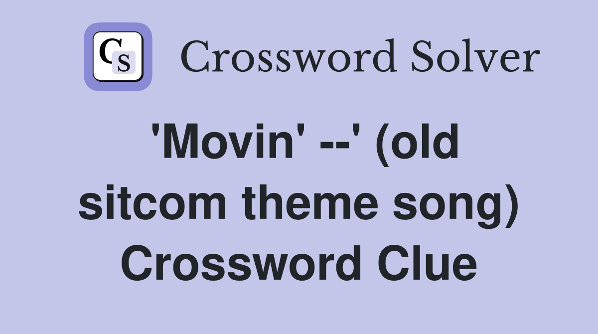 'Movin' --' (old sitcom theme song) Crossword Clue