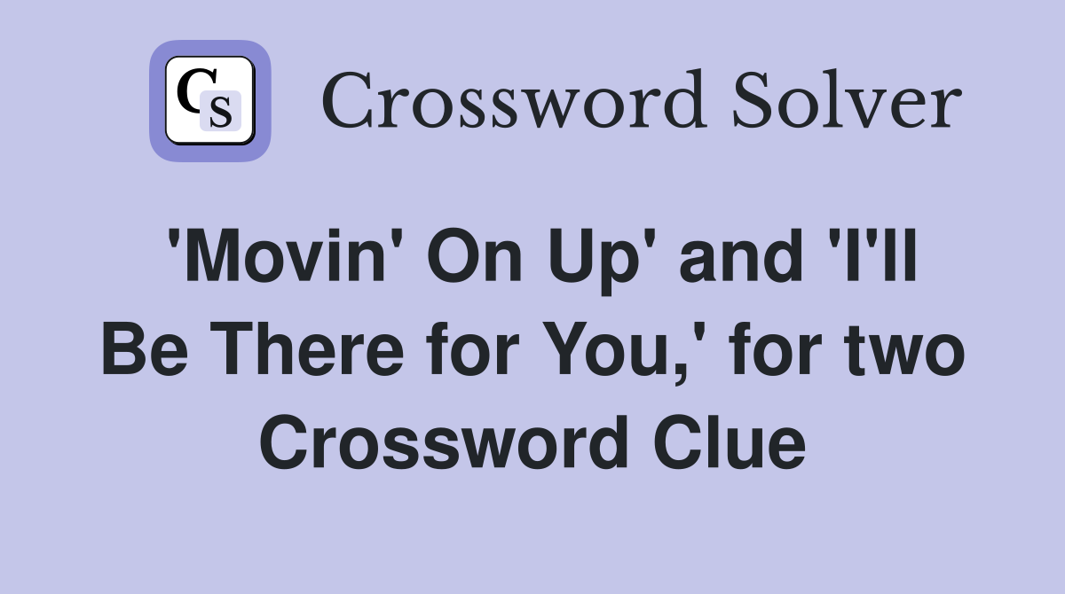 'Movin' On Up' and 'I'll Be There for You,' for two Crossword Clue
