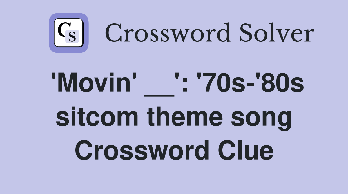 'Movin' __': '70s-'80s sitcom theme song Crossword Clue