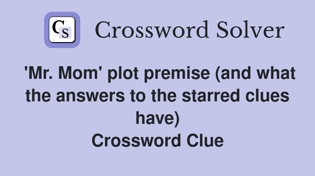 'Mr. Mom' plot premise (and what the answers to the starred clues have) Crossword Clue
