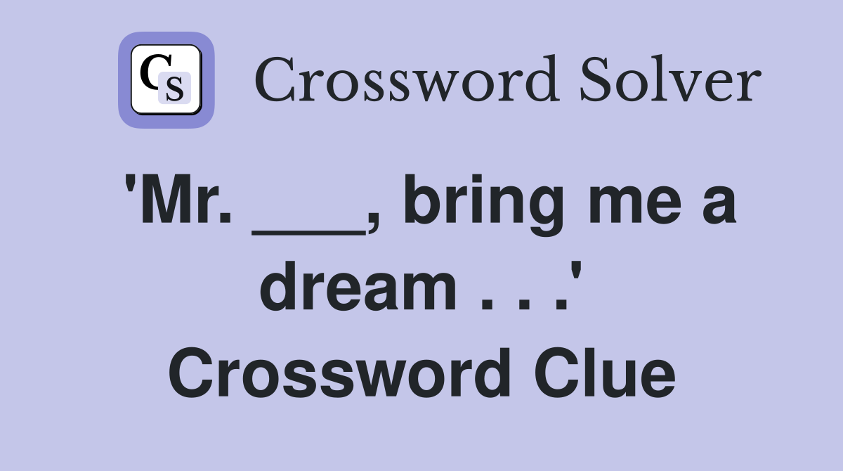 'Mr. ___, bring me a dream . . .' Crossword Clue
