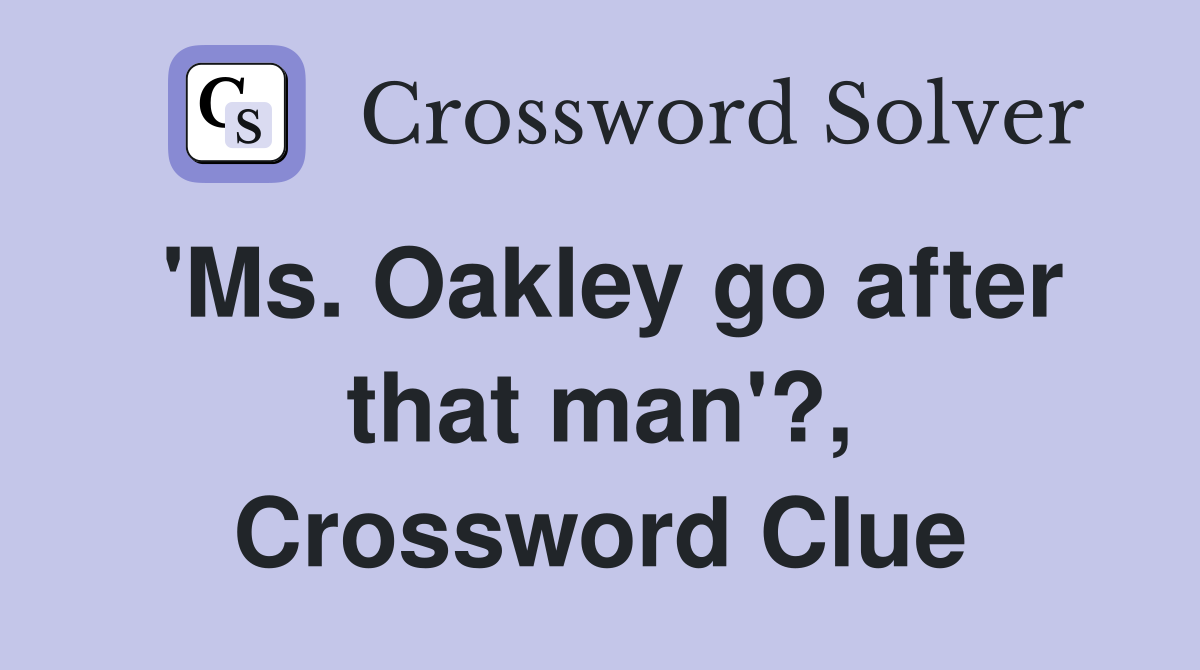 'Ms. Oakley go after that man'?, Crossword Clue