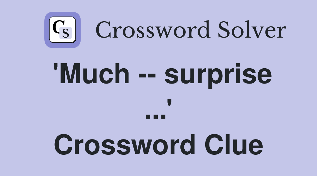 'Much -- surprise ...' Crossword Clue