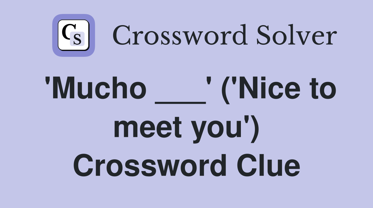 'Mucho ___' ('Nice to meet you') Crossword Clue