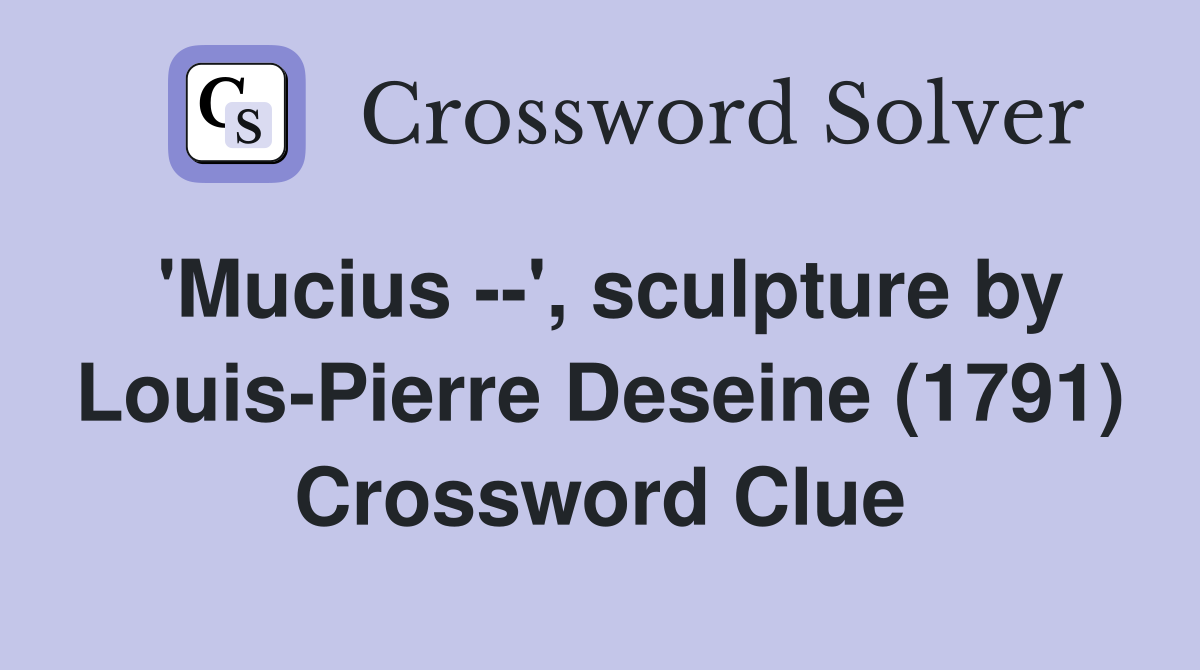 'Mucius --', sculpture by Louis-Pierre Deseine (1791) Crossword Clue