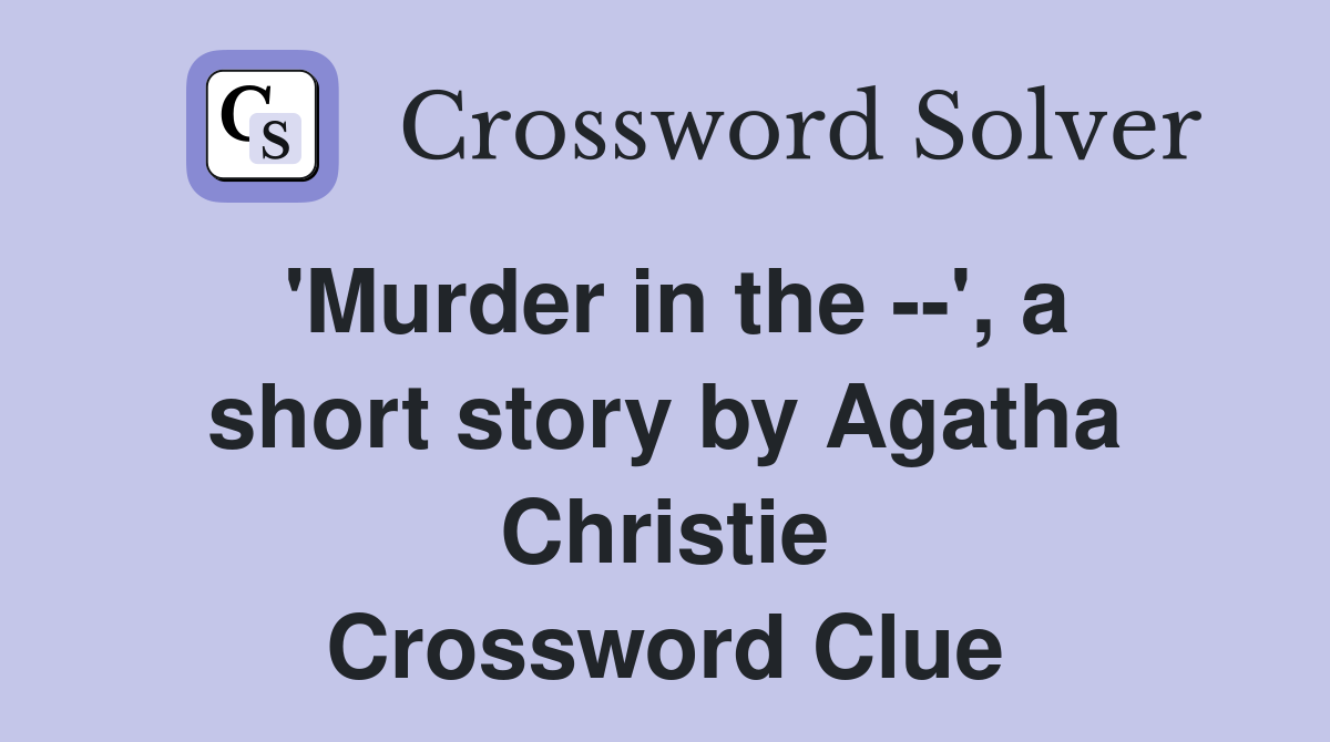 'Murder in the --', a short story by Agatha Christie Crossword Clue