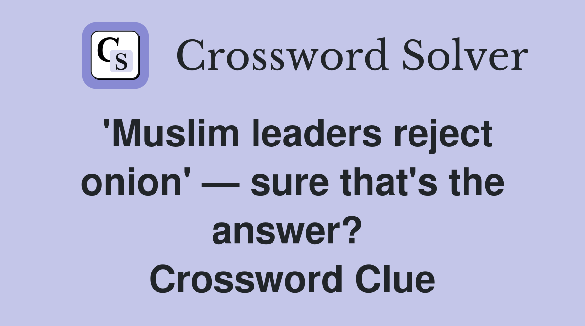 'Muslim leaders reject onion' — sure that's the answer?  Crossword Clue