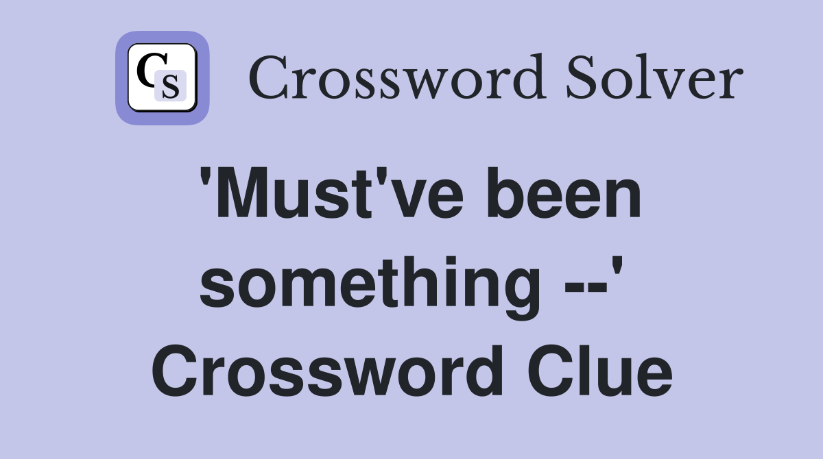 'Must've been something --' Crossword Clue