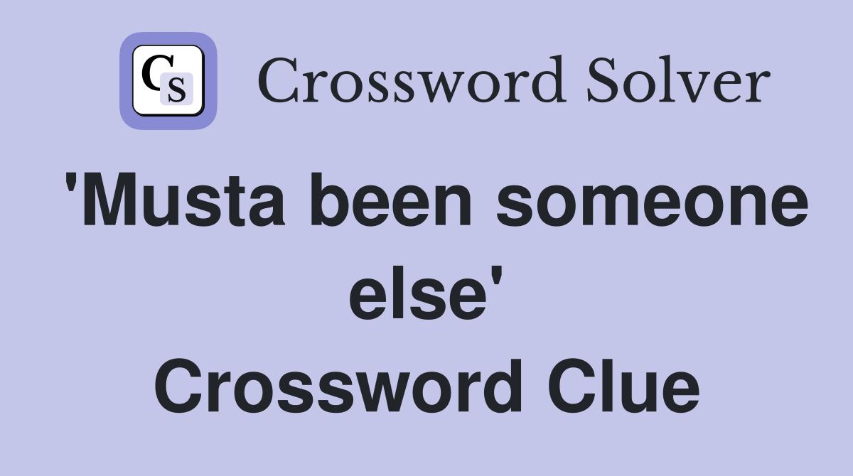 'Musta been someone else' Crossword Clue