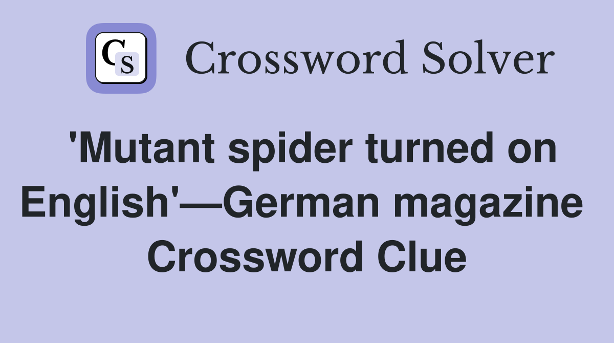 'Mutant spider turned on English'—German magazine  Crossword Clue