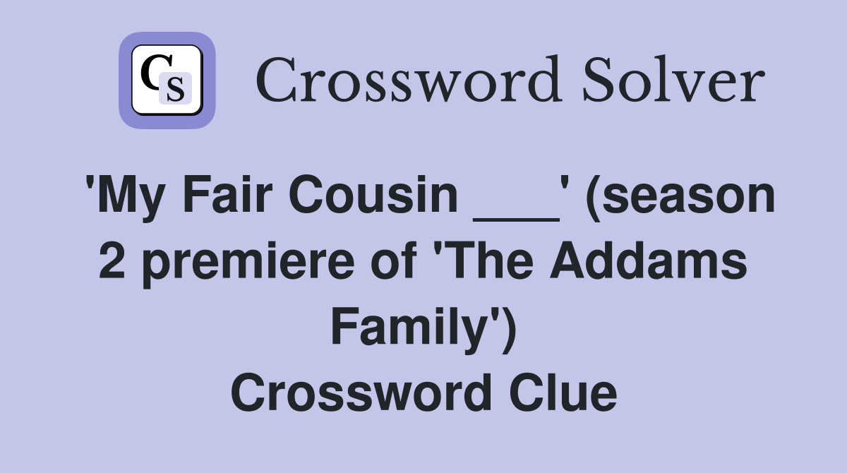 'My Fair Cousin ___' (season 2 premiere of 'The Addams Family') Crossword Clue