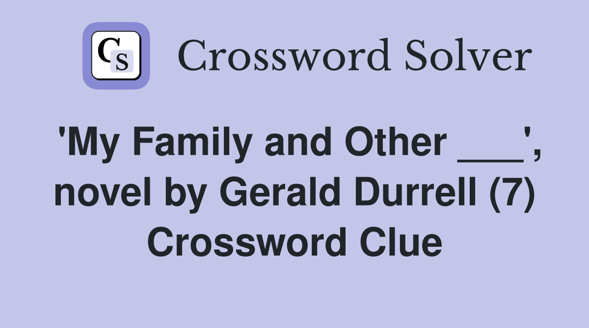 'My Family and Other ___', novel by Gerald Durrell (7) Crossword Clue