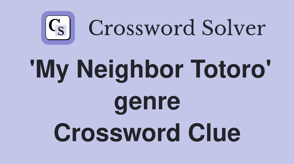 'My Neighbor Totoro' genre Crossword Clue