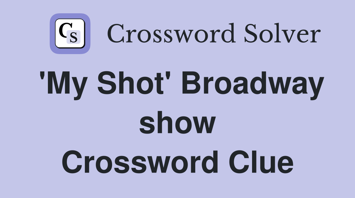 'My Shot' Broadway show Crossword Clue