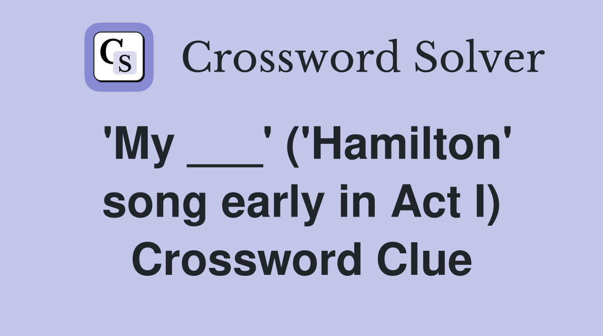 'My ___' ('Hamilton' song early in Act I) Crossword Clue
