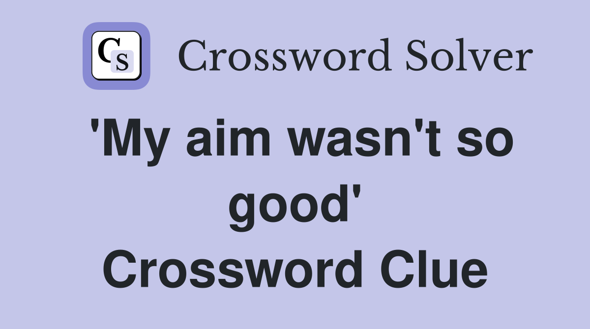 'My aim wasn't so good' Crossword Clue