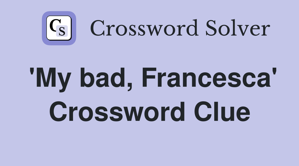 'My bad, Francesca' Crossword Clue