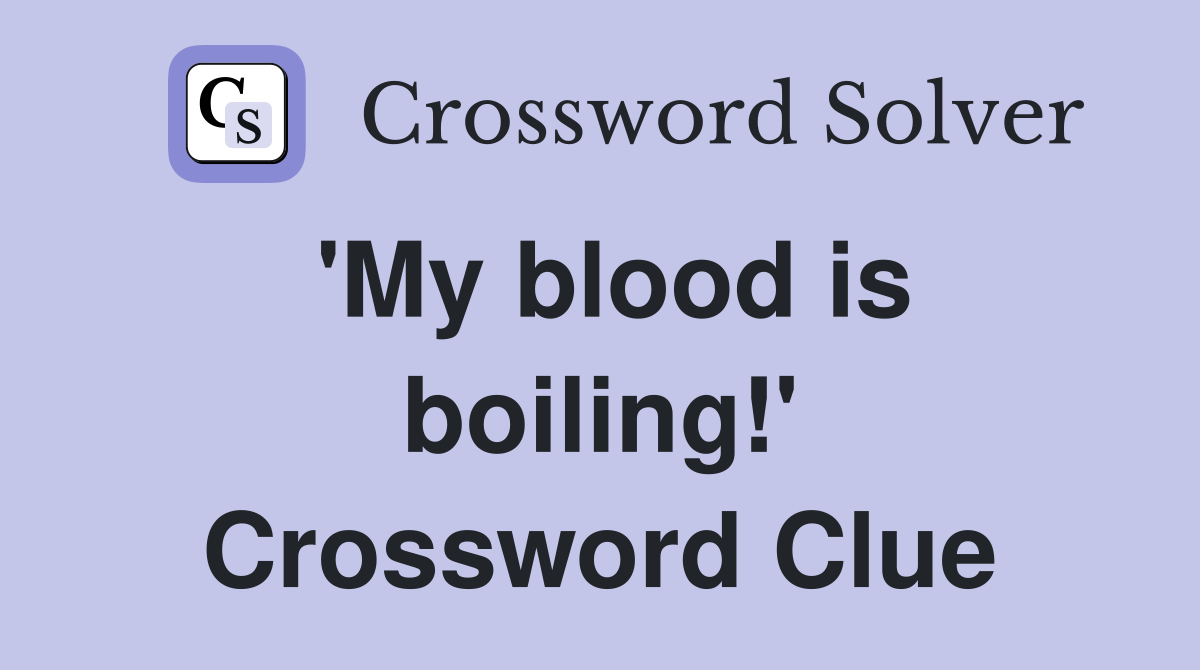 'My blood is boiling!' Crossword Clue