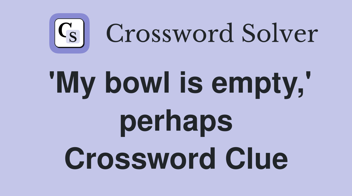 'My bowl is empty,' perhaps Crossword Clue