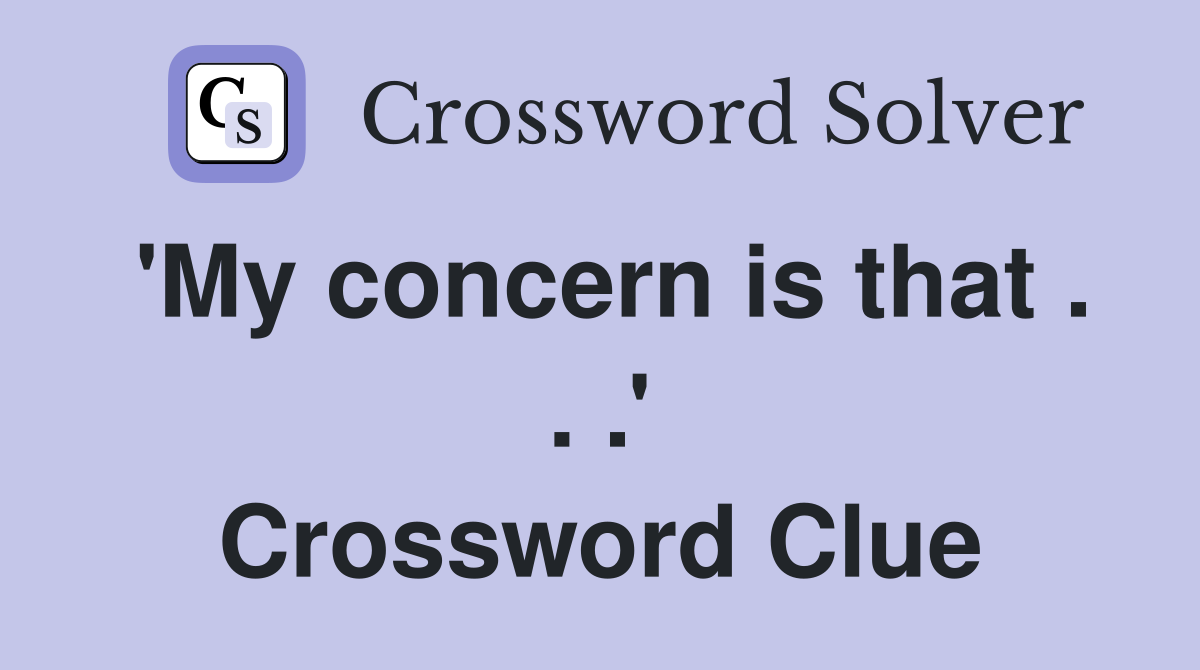 'My concern is that . . .' Crossword Clue