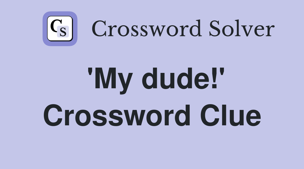 'My dude!' Crossword Clue