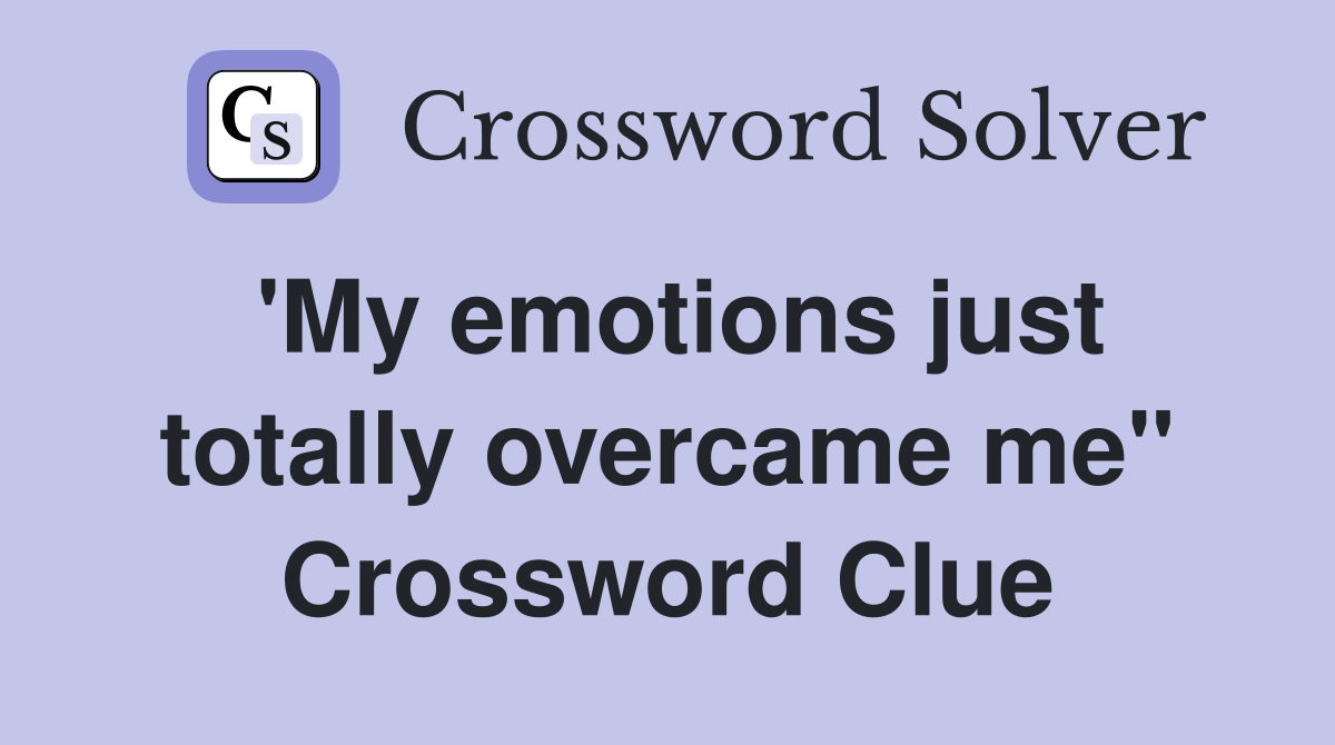 'My emotions just totally overcame me" Crossword Clue
