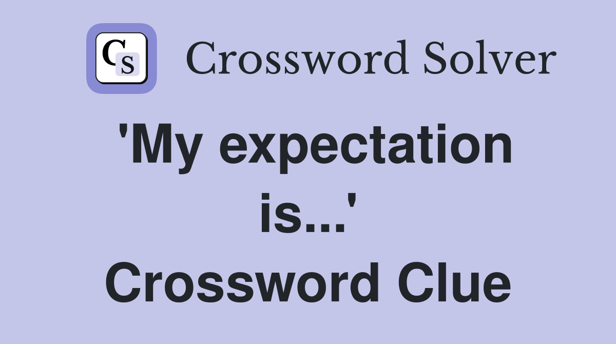 'My expectation is...' Crossword Clue