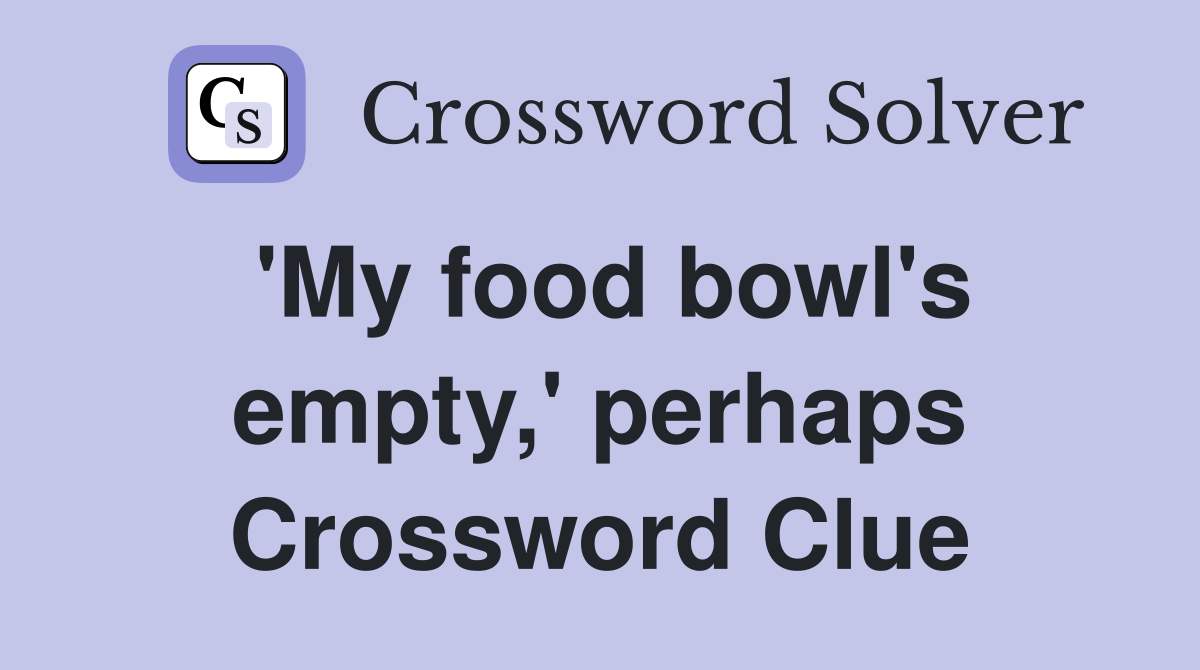 'My food bowl's empty,' perhaps Crossword Clue