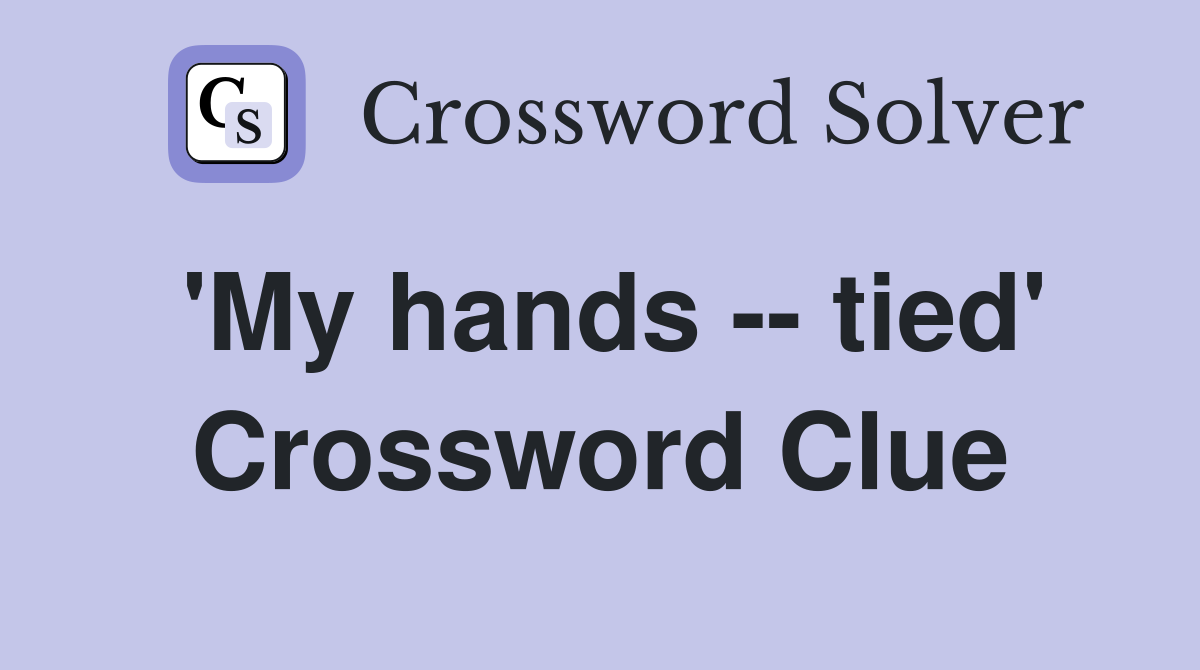 'My hands -- tied' Crossword Clue