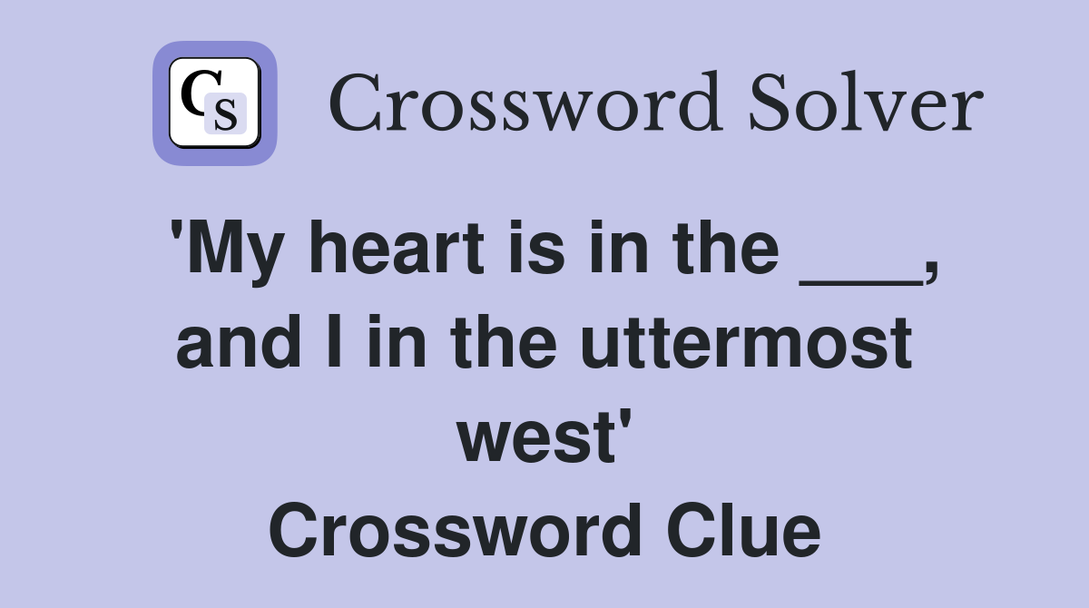 'My heart is in the ___, and I in the uttermost west' Crossword Clue