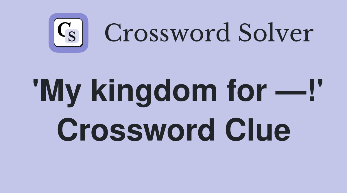 'My kingdom for —!' Crossword Clue