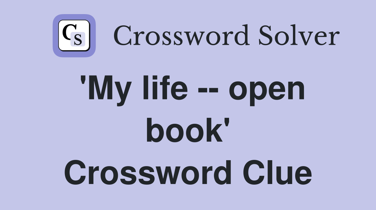 'My life -- open book' Crossword Clue