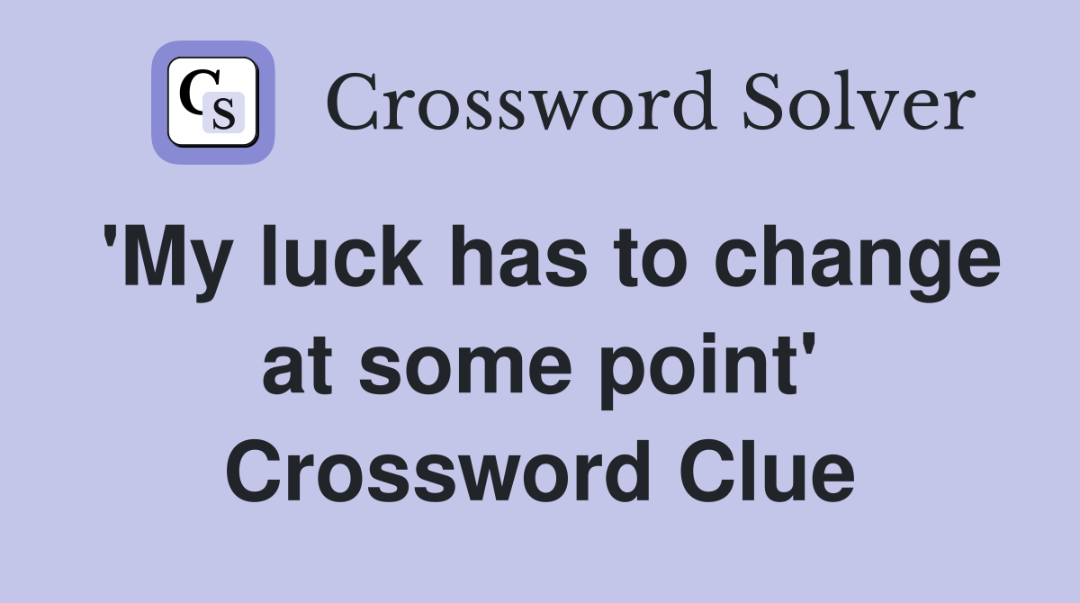 'My luck has to change at some point' Crossword Clue