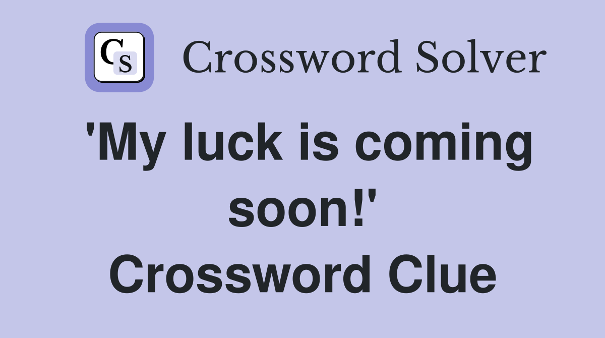 'My luck is coming soon!' Crossword Clue