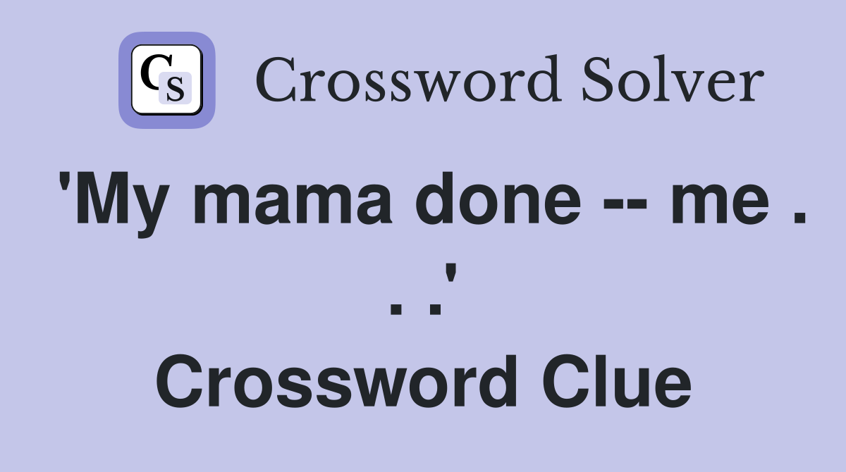 'My mama done -- me . . .' Crossword Clue