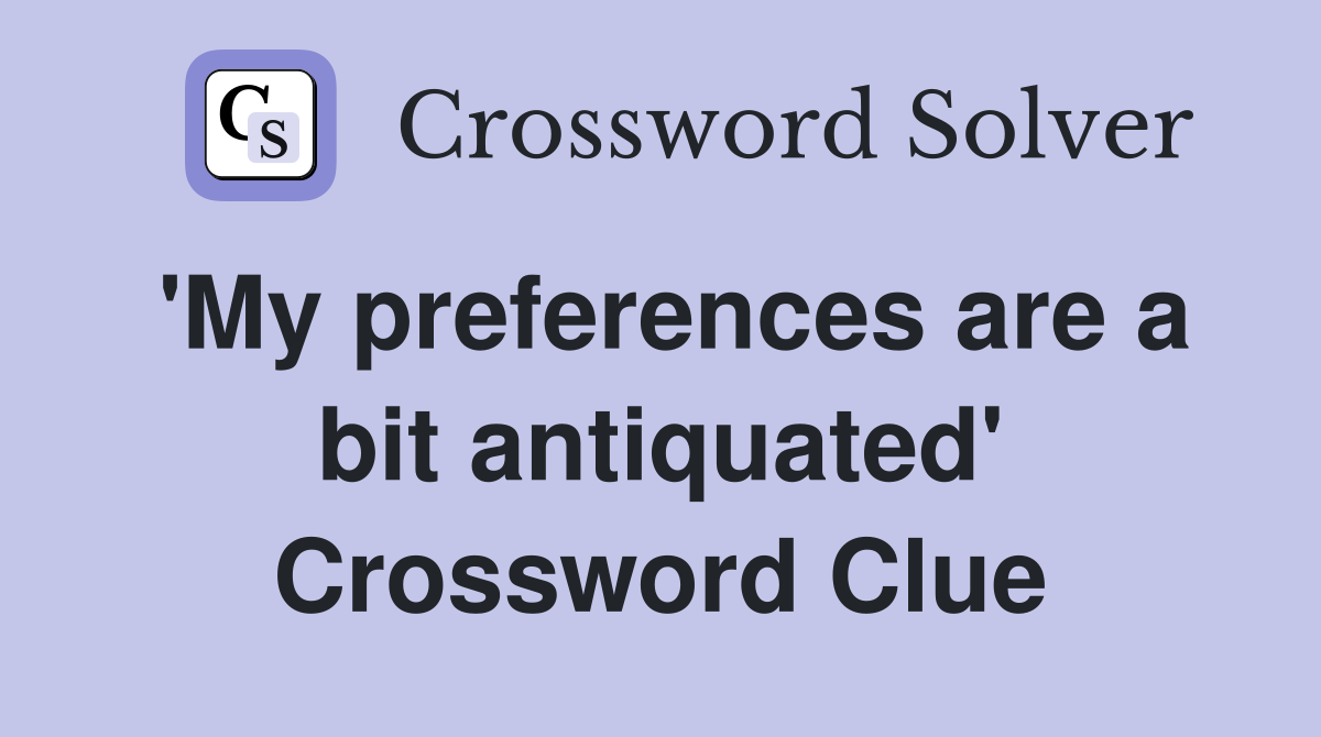 'My preferences are a bit antiquated' Crossword Clue