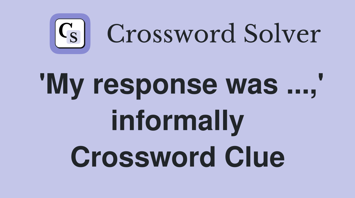 'My response was ...,' informally Crossword Clue