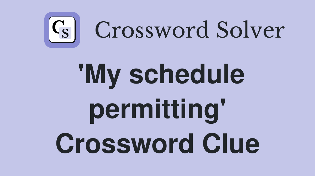 'My schedule permitting' Crossword Clue