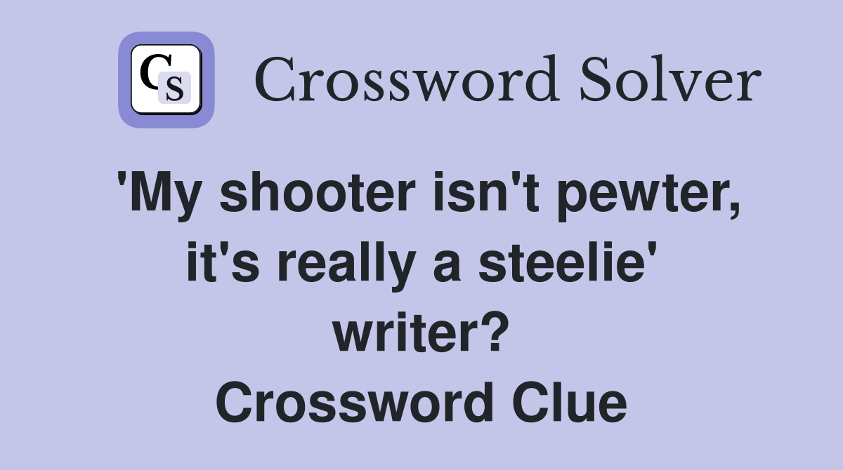 'My shooter isn't pewter, it's really a steelie' writer? Crossword Clue