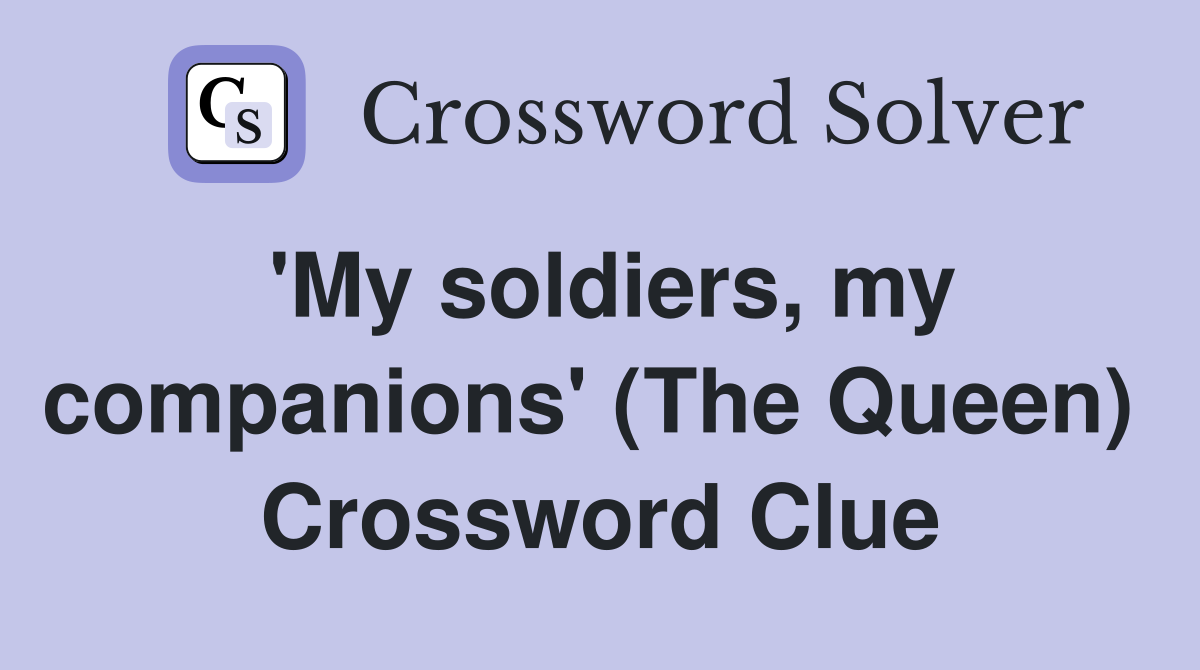 'My soldiers, my companions' (The Queen)  Crossword Clue