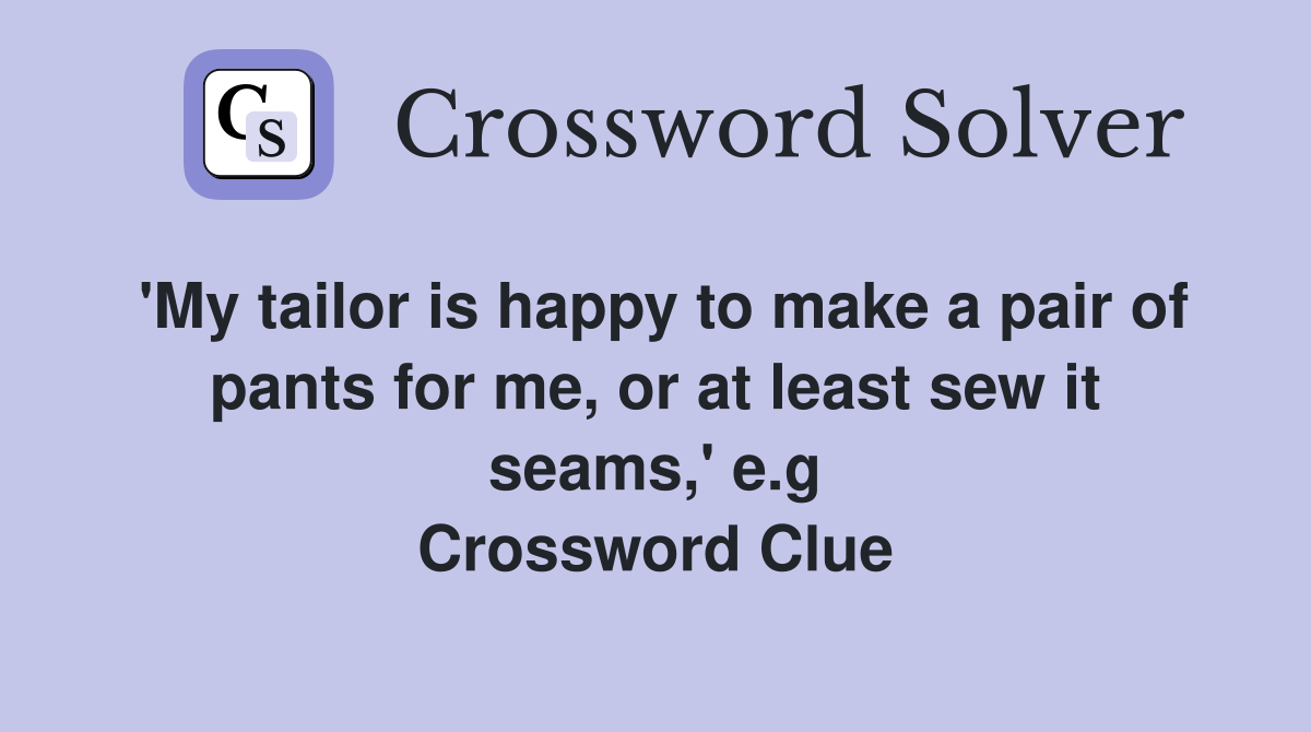 'My tailor is happy to make a pair of pants for me, or at least sew it seams,' e.g Crossword Clue