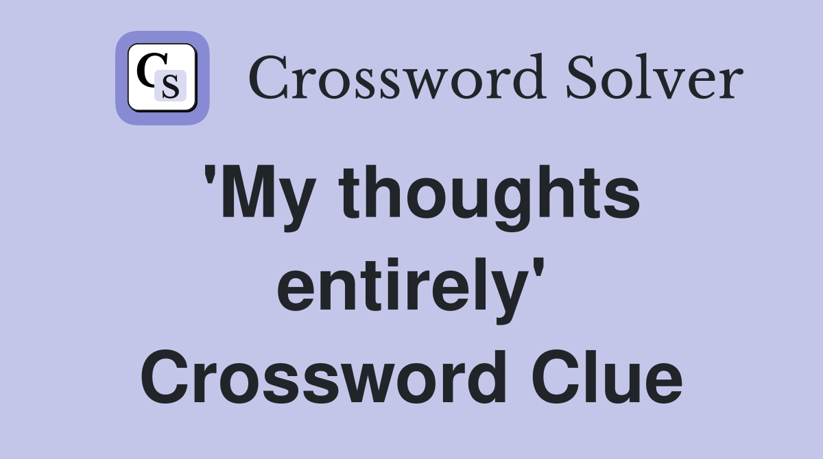'My thoughts entirely' Crossword Clue