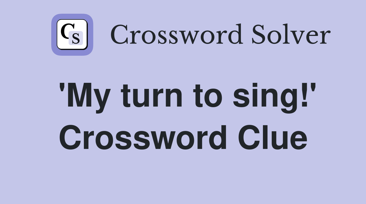 'My turn to sing!' Crossword Clue