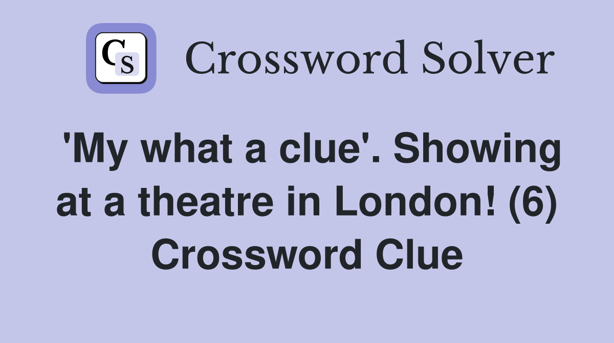 'My what a clue'. Showing at a theatre in London! (6) Crossword Clue