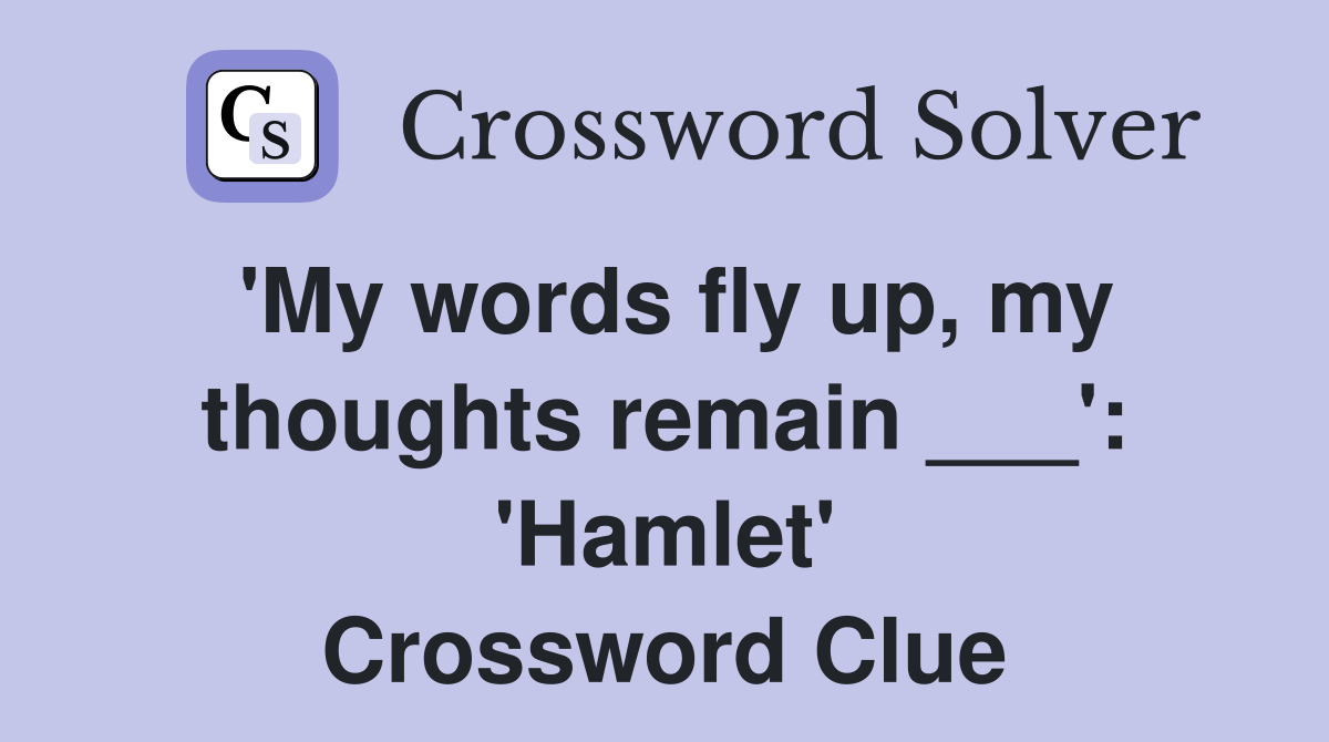 'My words fly up, my thoughts remain ___': 'Hamlet' Crossword Clue
