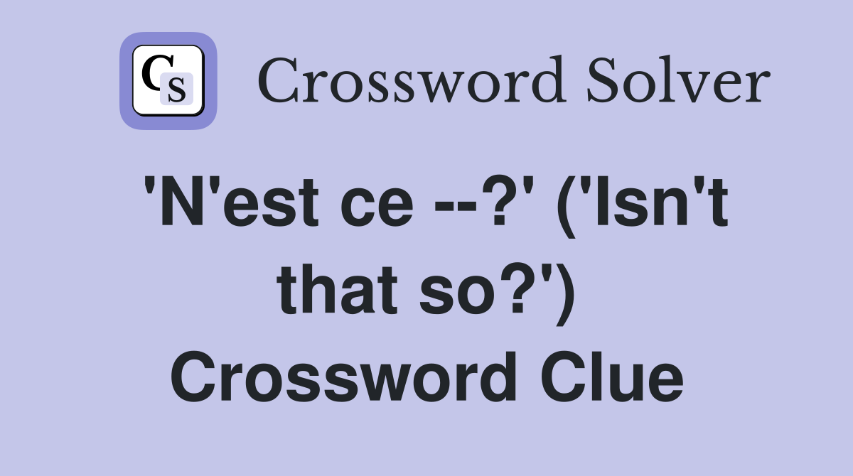 'N'est ce --?' ('Isn't that so?') Crossword Clue
