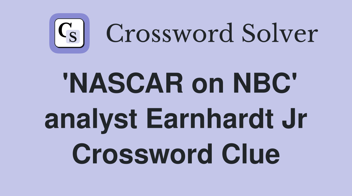 'NASCAR on NBC' analyst Earnhardt Jr Crossword Clue