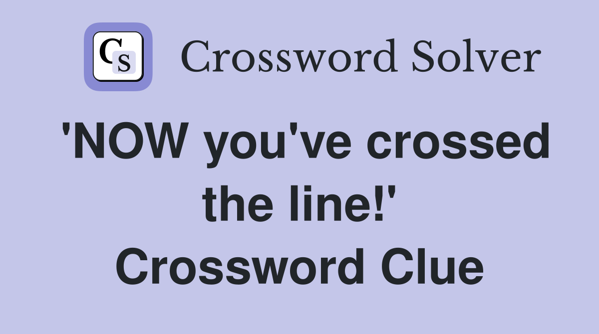 'NOW you've crossed the line!' Crossword Clue