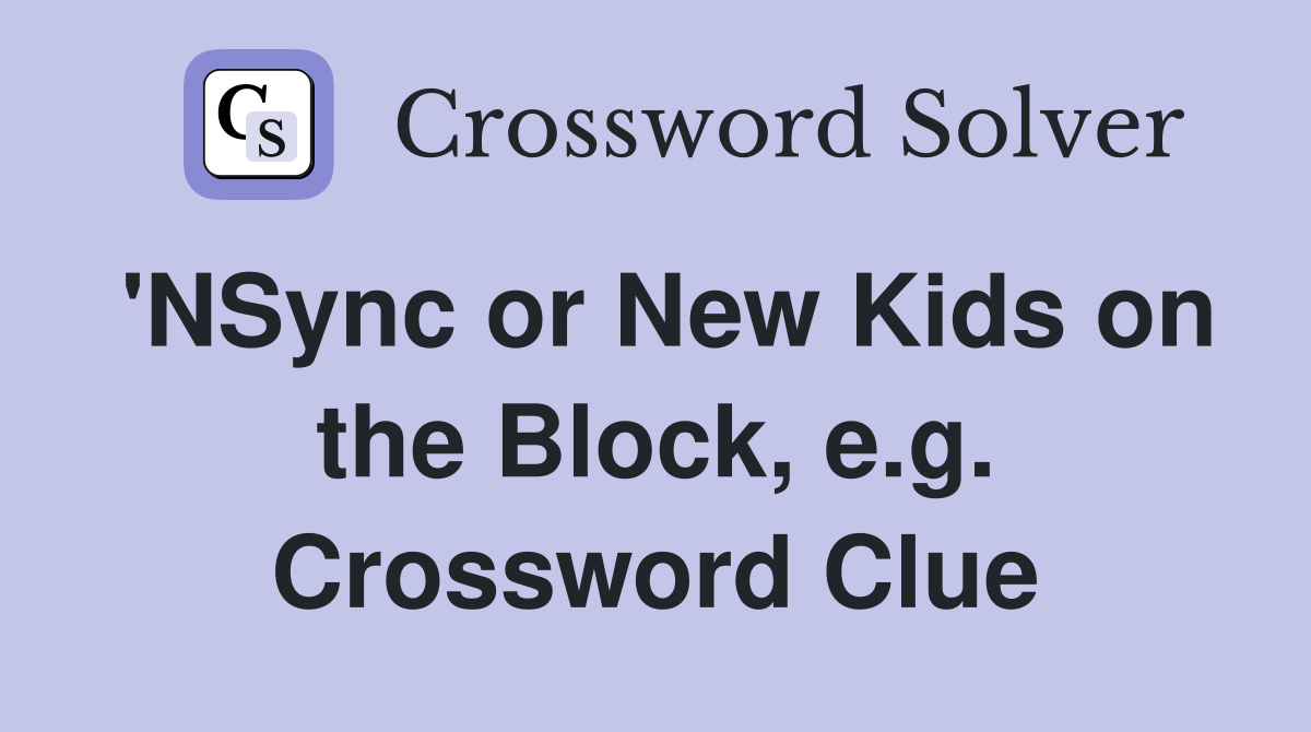'NSync or New Kids on the Block, e.g. Crossword Clue