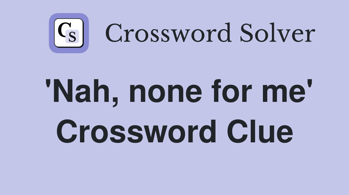 'Nah, none for me' Crossword Clue